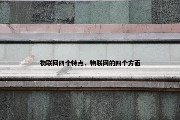 物联网四个特点，物联网的四个方面