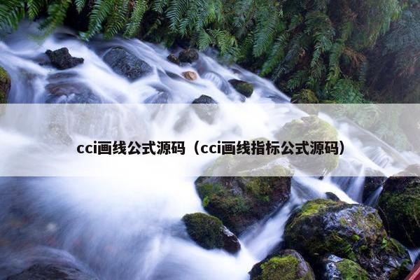 cci画线公式源码（cci画线指标公式源码）