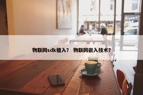 物联网sdk植入？ 物联网嵌入技术？