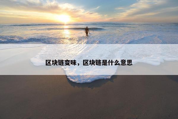区块链变味，区块链是什么意思