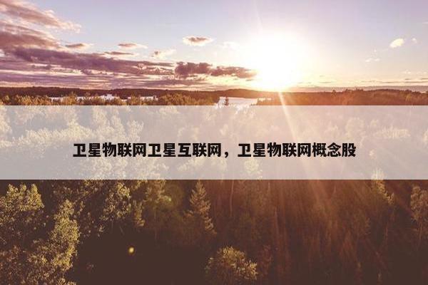 卫星物联网卫星互联网，卫星物联网概念股