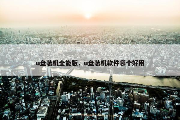 u盘装机全能版，u盘装机软件哪个好用