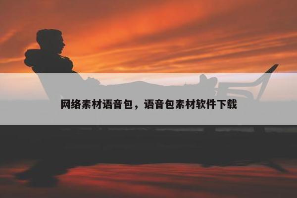 网络素材语音包，语音包素材软件下载