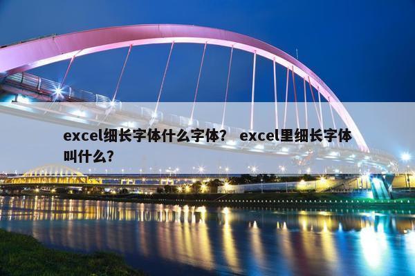 excel细长字体什么字体？ excel里细长字体叫什么？