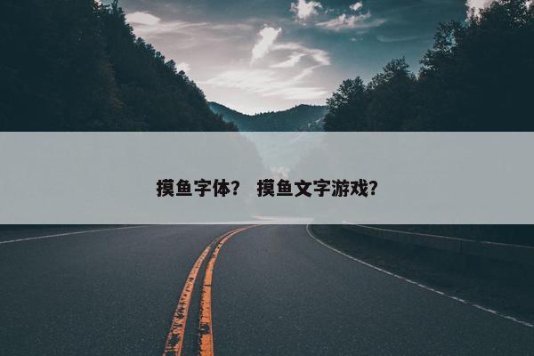 摸鱼字体？ 摸鱼文字游戏？