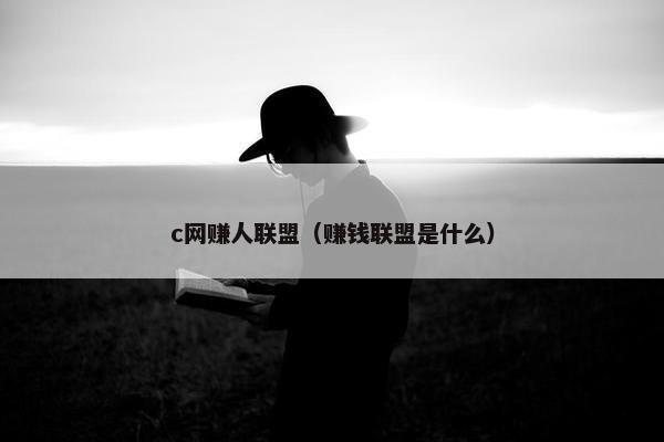 c网赚人联盟（赚钱联盟是什么）