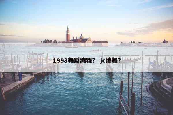 1998舞蹈编程？ jc编舞？