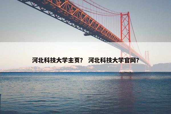 河北科技大学主页？ 河北科技大学官网？