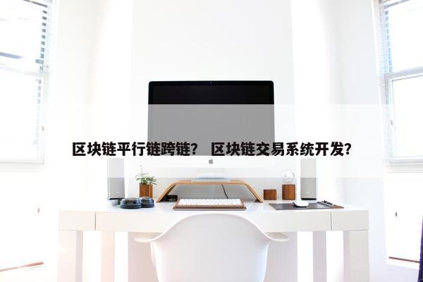 区块链平行链跨链？ 区块链交易系统开发？