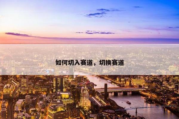 如何切入赛道，切换赛道