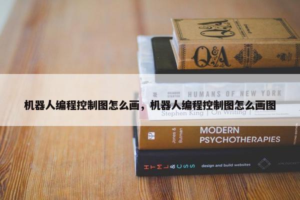 机器人编程控制图怎么画，机器人编程控制图怎么画图