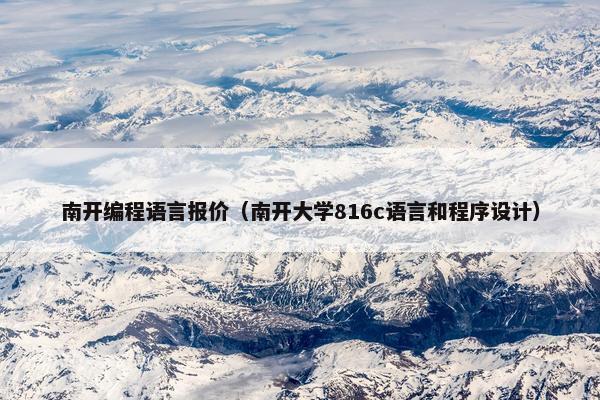 南开编程语言报价（南开大学816c语言和程序设计）