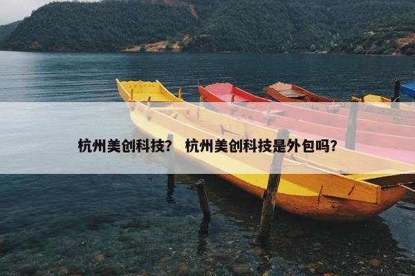 杭州美创科技？ 杭州美创科技是外包吗？