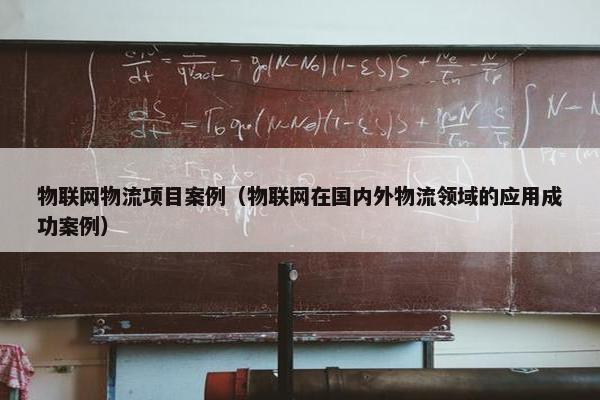 物联网物流项目案例（物联网在国内外物流领域的应用成功案例）