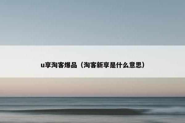 u享淘客爆品（淘客新享是什么意思）