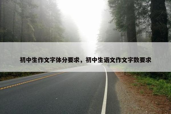初中生作文字体分要求，初中生语文作文字数要求