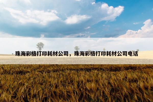 珠海彩格打印耗材公司，珠海彩格打印耗材公司电话