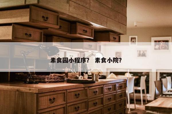 素食园小程序？ 素食小院？