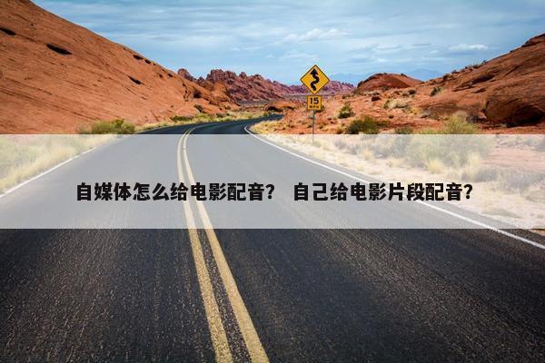 自媒体怎么给电影配音？ 自己给电影片段配音？