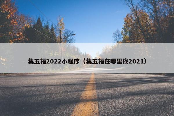 集五福2022小程序（集五福在哪里找2021）