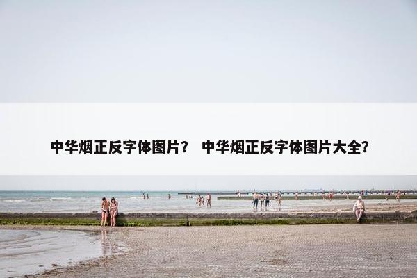 中华烟正反字体图片？ 中华烟正反字体图片大全？