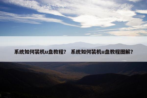 系统如何装机u盘教程？ 系统如何装机u盘教程图解？