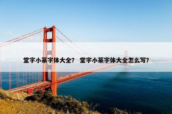堂字小篆字体大全？ 堂字小篆字体大全怎么写？