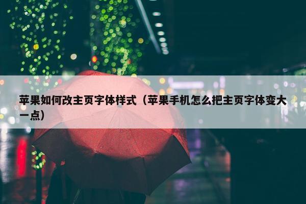 苹果如何改主页字体样式（苹果手机怎么把主页字体变大一点）