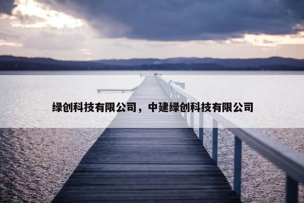 绿创科技有限公司，中建绿创科技有限公司