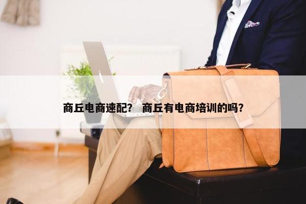商丘电商速配？ 商丘有电商培训的吗？