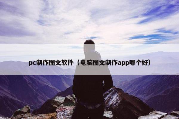 pc制作图文软件（电脑图文制作app哪个好）