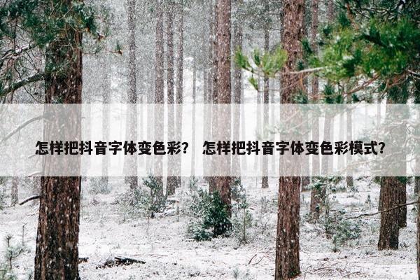 怎样把抖音字体变色彩？ 怎样把抖音字体变色彩模式？