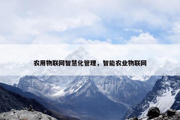 农用物联网智慧化管理，智能农业物联网