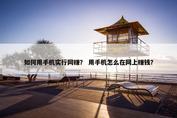 如何用手机实行网赚？ 用手机怎么在网上赚钱？