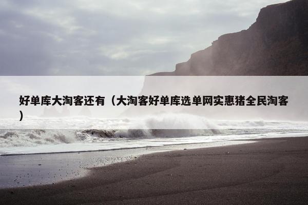 好单库大淘客还有（大淘客好单库选单网实惠猪全民淘客）