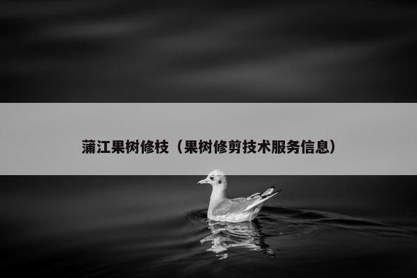 蒲江果树修枝（果树修剪技术服务信息）