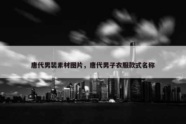 唐代男装素材图片，唐代男子衣服款式名称