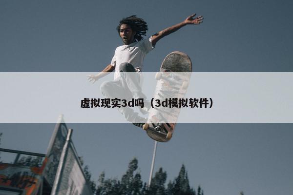 虚拟现实3d吗（3d模拟软件）