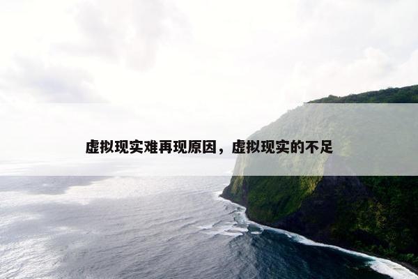 虚拟现实难再现原因，虚拟现实的不足