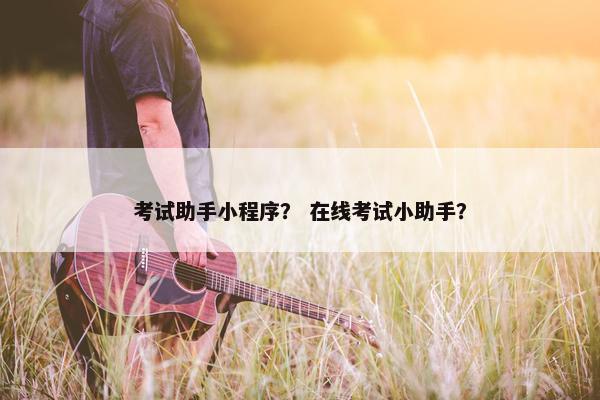 考试助手小程序？ 在线考试小助手？