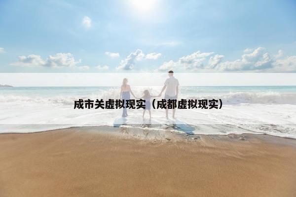 成市关虚拟现实（成都虚拟现实）
