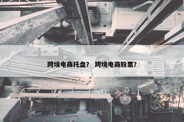 跨境电商托盘？ 跨境电商股票？