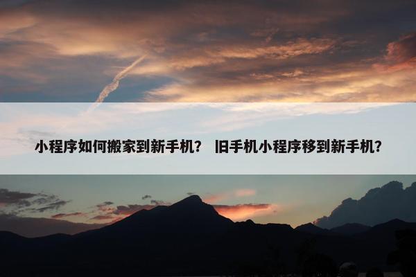 小程序如何搬家到新手机？ 旧手机小程序移到新手机？