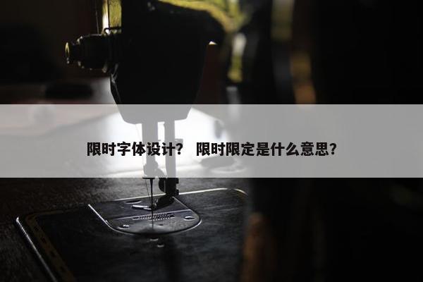 限时字体设计？ 限时限定是什么意思？
