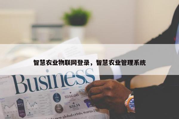 智慧农业物联网登录，智慧农业管理系统