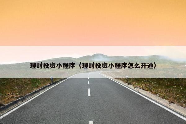 理财投资小程序（理财投资小程序怎么开通）