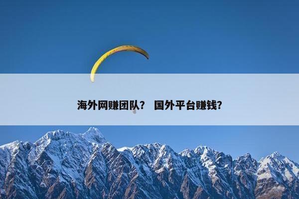 海外网赚团队？ 国外平台赚钱？
