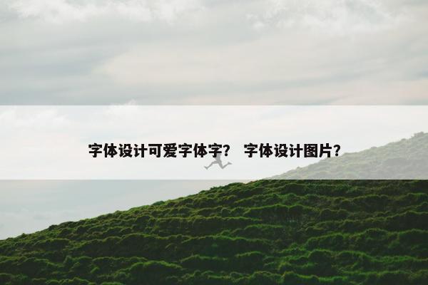 字体设计可爱字体字？ 字体设计图片？