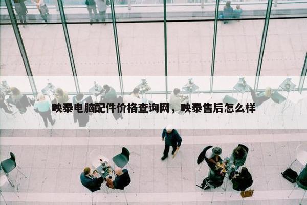 映泰电脑配件价格查询网，映泰售后怎么样