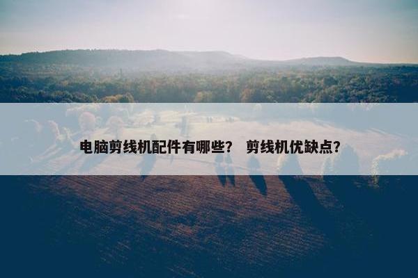 电脑剪线机配件有哪些？ 剪线机优缺点？
